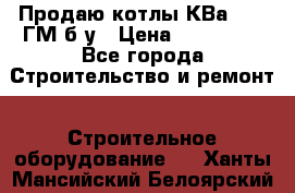 Продаю котлы КВа 1.74 ГМ б/у › Цена ­ 350 000 - Все города Строительство и ремонт » Строительное оборудование   . Ханты-Мансийский,Белоярский г.